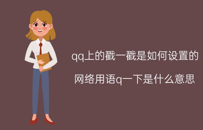 qq上的戳一戳是如何设置的 网络用语q一下是什么意思？